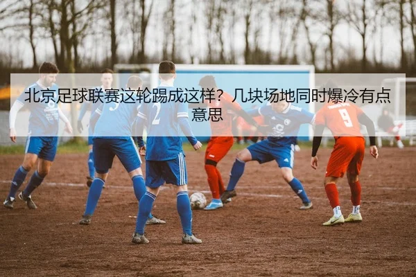 北京足球联赛这轮踢成这样？几块场地同时爆冷有点意思