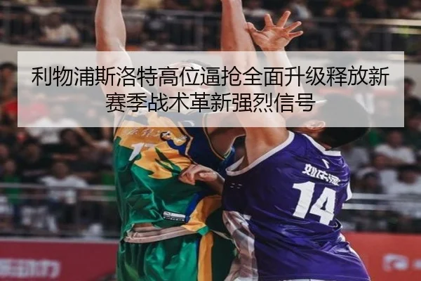 利物浦斯洛特高位逼抢全面升级释放新赛季战术革新强烈信号