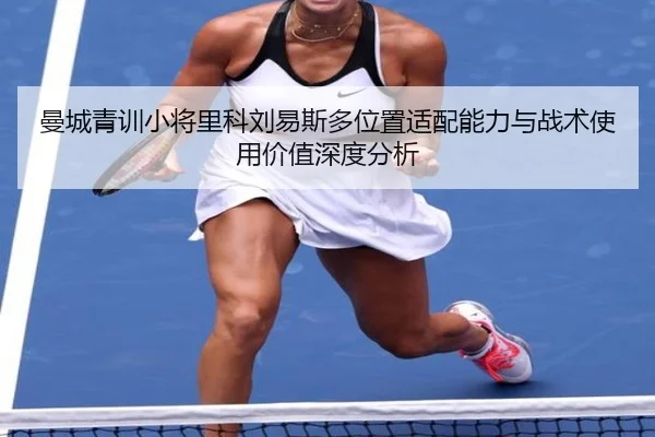 曼城青训小将里科刘易斯多位置适配能力与战术使用价值深度分析