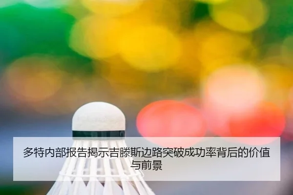 多特内部报告揭示吉滕斯边路突破成功率背后的价值与前景