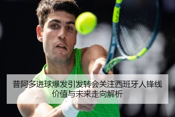 普阿多进球爆发引发转会关注西班牙人锋线价值与未来走向解析
