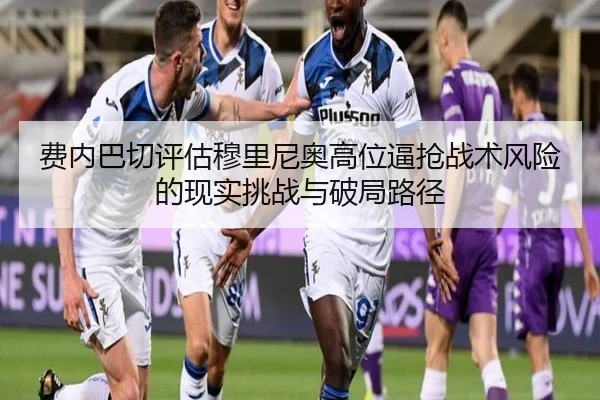 费内巴切评估穆里尼奥高位逼抢战术风险的现实挑战与破局路径