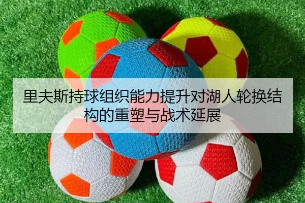 里夫斯持球组织能力提升对湖人轮换结构的重塑与战术延展
