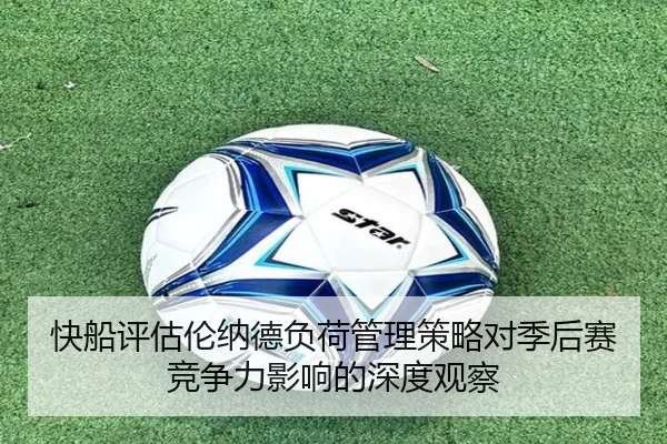 快船评估伦纳德负荷管理策略对季后赛竞争力影响的深度观察