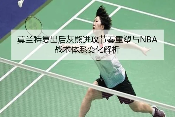 莫兰特复出后灰熊进攻节奏重塑与NBA战术体系变化解析