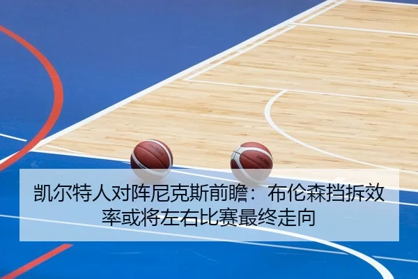 凯尔特人对阵尼克斯前瞻：布伦森挡拆效率或将左右比赛最终走向