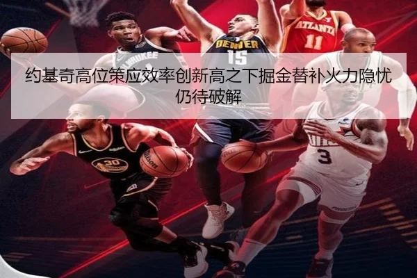 约基奇高位策应效率创新高之下掘金替补火力隐忧仍待破解