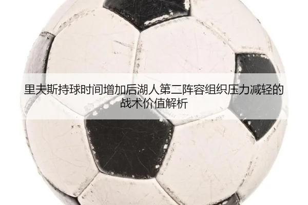 里夫斯持球时间增加后湖人第二阵容组织压力减轻的战术价值解析